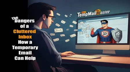 The Dangers of a Cluttered Inbox: How a Temporary Email Master Can Help